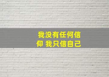 我没有任何信仰 我只信自己